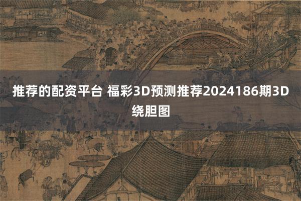 推荐的配资平台 福彩3D预测推荐2024186期3D绕胆图