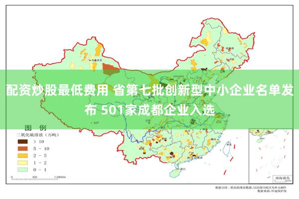 配资炒股最低费用 省第七批创新型中小企业名单发布 501家成都企业入选