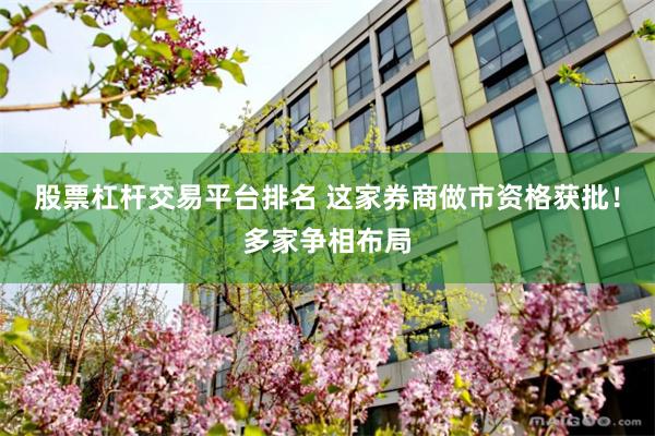 股票杠杆交易平台排名 这家券商做市资格获批！多家争相布局