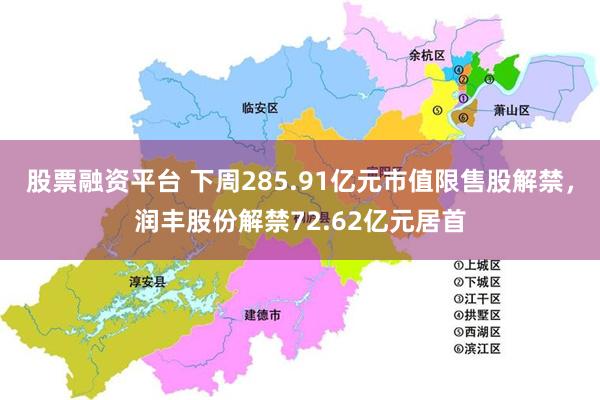 股票融资平台 下周285.91亿元市值限售股解禁，润丰股份解禁72.62亿元居首