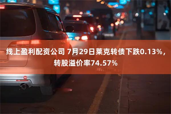 线上盈利配资公司 7月29日莱克转债下跌0.13%，转股溢价率74.57%