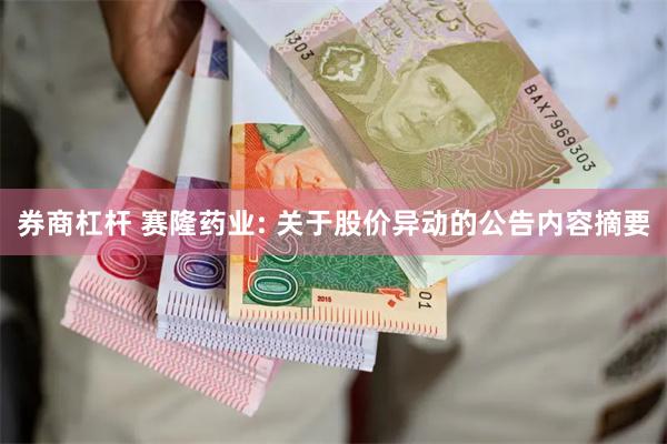 券商杠杆 赛隆药业: 关于股价异动的公告内容摘要