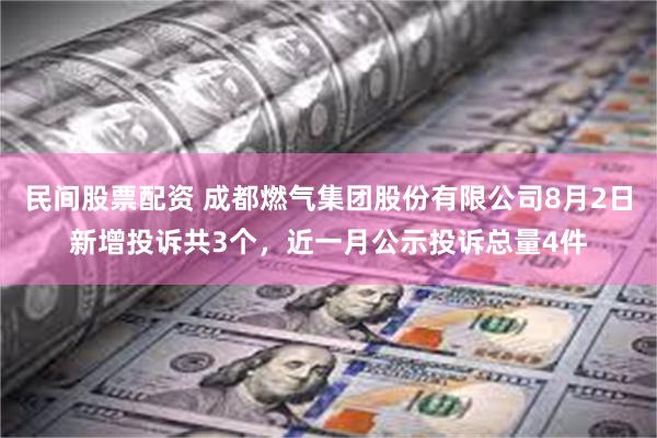 民间股票配资 成都燃气集团股份有限公司8月2日新增投诉共3个，近一月公示投诉总量4件