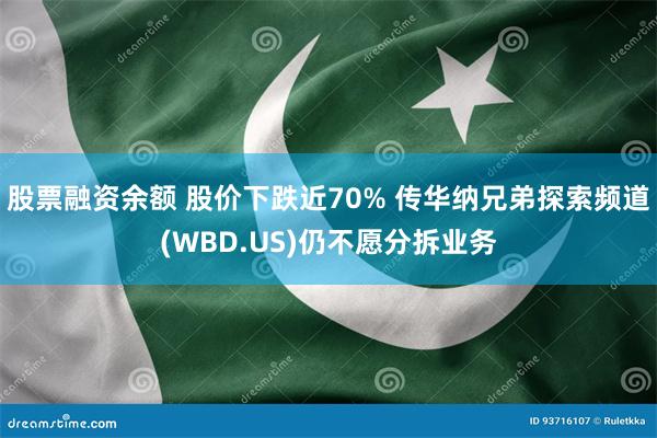 股票融资余额 股价下跌近70% 传华纳兄弟探索频道(WBD.US)仍不愿分拆业务