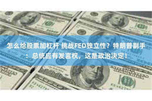 怎么给股票加杠杆 挑战FED独立性？特朗普副手：总统应有发言权，这是政治决定！