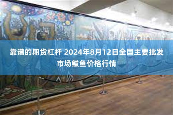 靠谱的期货杠杆 2024年8月12日全国主要批发市场鲅鱼价格行情