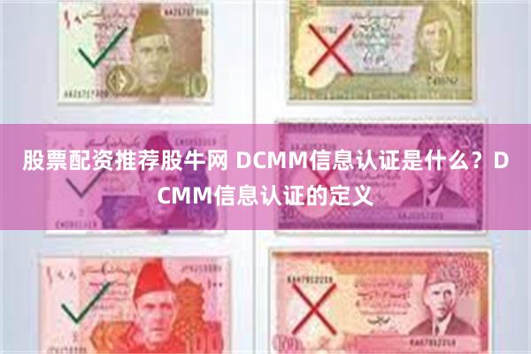 股票配资推荐股牛网 DCMM信息认证是什么？DCMM信息认证的定义