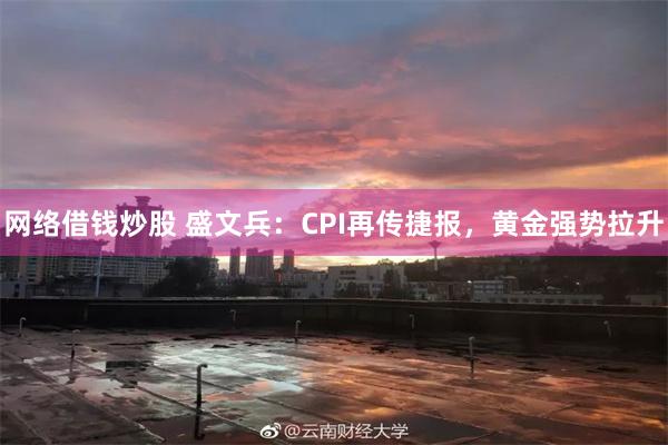 网络借钱炒股 盛文兵：CPI再传捷报，黄金强势拉升