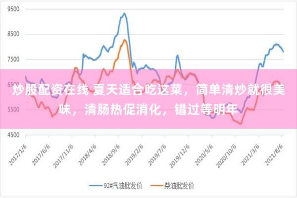 炒股配资在线 夏天适合吃这菜，简单清炒就很美味，清肠热促消化，错过等明年