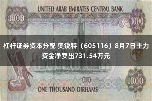 杠杆证券资本分配 奥锐特（605116）8月7日主力资金净卖出731.54万元