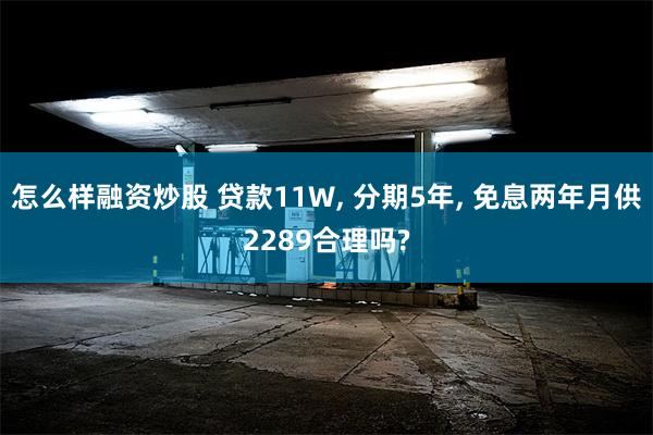 怎么样融资炒股 贷款11W, 分期5年, 免息两年月供2289合理吗?