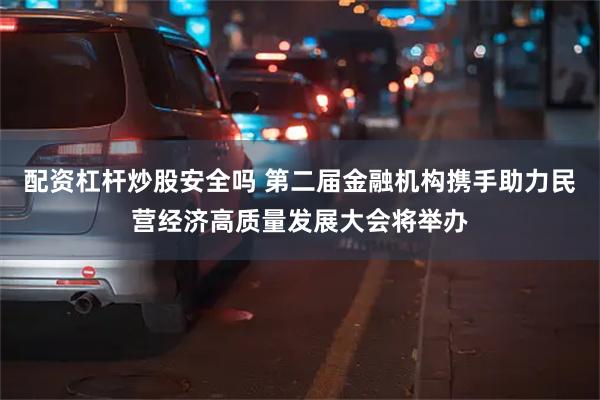 配资杠杆炒股安全吗 第二届金融机构携手助力民营经济高质量发展大会将举办