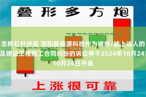 怎样杠杆炒股 润阳新能源科技作为被告/被上诉人的1起涉及建设工程施工合同纠纷的诉讼将于2024年10月24日开庭