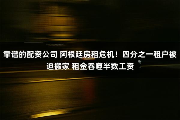 靠谱的配资公司 阿根廷房租危机！四分之一租户被迫搬家 租金吞噬半数工资