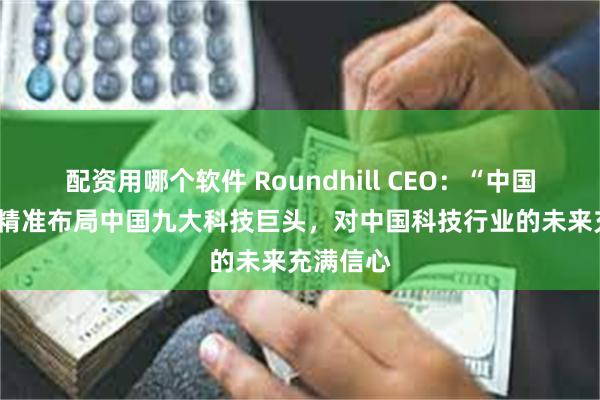 配资用哪个软件 Roundhill CEO：“中国龙ETF”精准布局中国九大科技巨头，对中国科技行业的未来充满信心