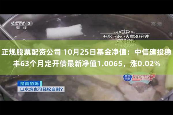 正规股票配资公司 10月25日基金净值：中信建投稳丰63个月定开债最新净值1.0065，涨0.02%