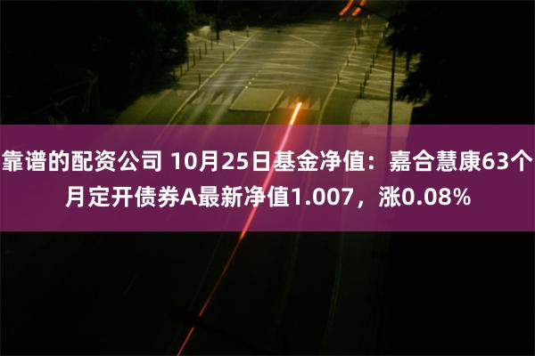 靠谱的配资公司 10月25日基金净值：嘉合慧康63个月定开债券A最新净值1.007，涨0.08%