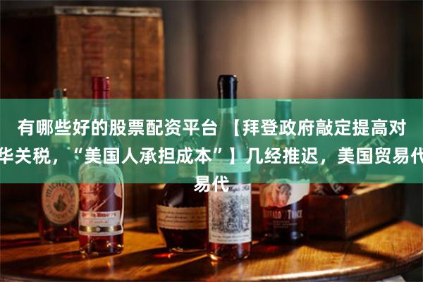 有哪些好的股票配资平台 【拜登政府敲定提高对华关税，“美国人承担成本”】几经推迟，美国贸易代