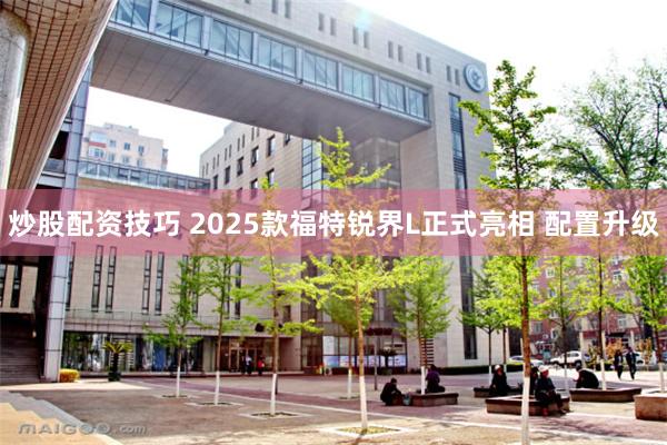 炒股配资技巧 2025款福特锐界L正式亮相 配置升级