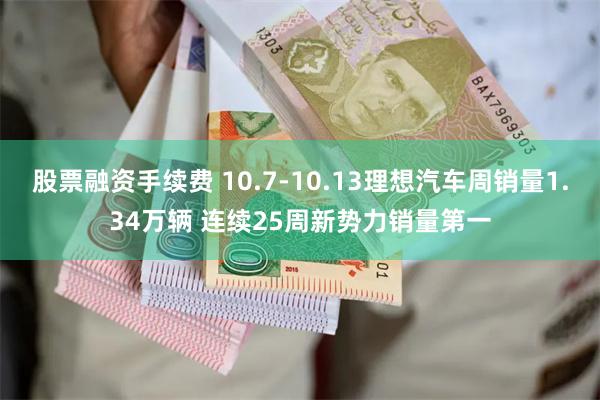 股票融资手续费 10.7-10.13理想汽车周销量1.34万辆 连续25周新势力销量第一