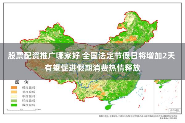 股票配资推广哪家好 全国法定节假日将增加2天 有望促进假期消费热情释放