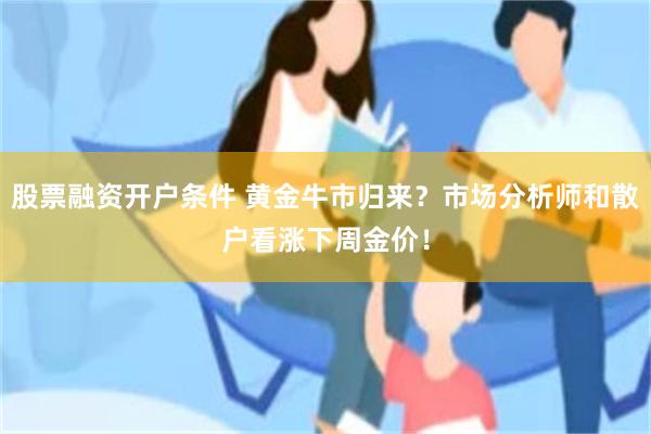 股票融资开户条件 黄金牛市归来？市场分析师和散户看涨下周金价！