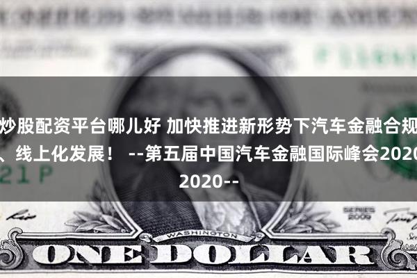 炒股配资平台哪儿好 加快推进新形势下汽车金融合规化、线上化发展！ --第五届中国汽车金融国际峰会2020--