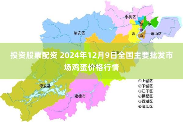 投资股票配资 2024年12月9日全国主要批发市场鸡蛋价格行情