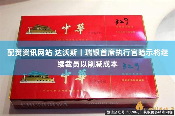 配资资讯网站 达沃斯｜瑞银首席执行官暗示将继续裁员以削减成本