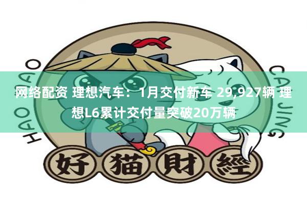 网络配资 理想汽车：1月交付新车 29,927辆 理想L6累计交付量突破20万辆