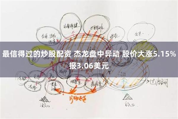 最信得过的炒股配资 杰龙盘中异动 股价大涨5.15%报3.06美元