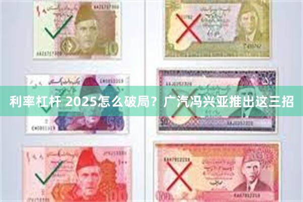 利率杠杆 2025怎么破局？广汽冯兴亚推出这三招