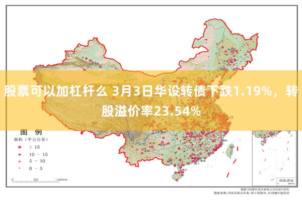 股票可以加杠杆么 3月3日华设转债下跌1.19%，转股溢价率23.54%